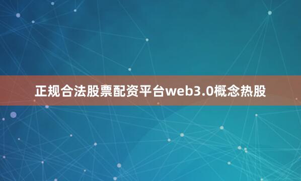 正规合法股票配资平台web3.0概念热股