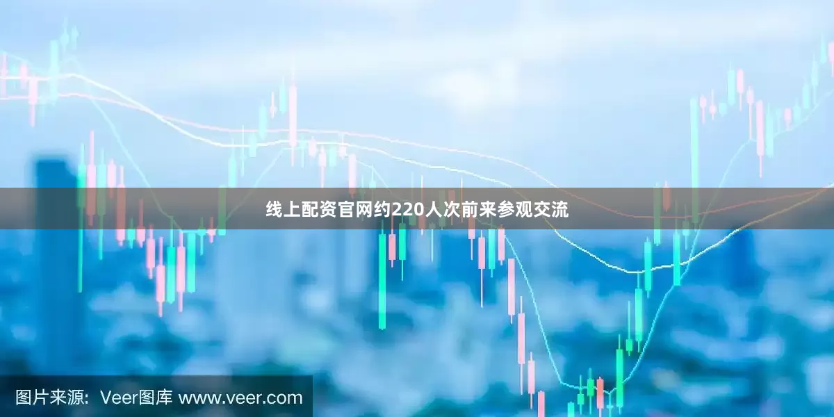 线上配资官网约220人次前来参观交流