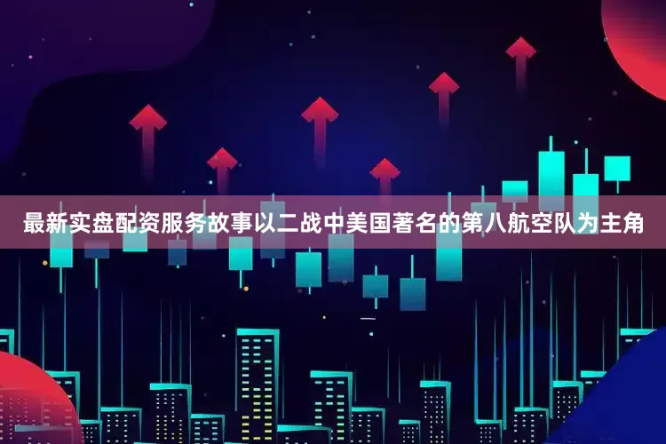 最新实盘配资服务故事以二战中美国著名的第八航空队为主角