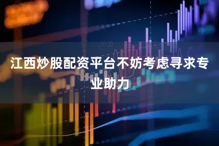 江西炒股配资平台不妨考虑寻求专业助力