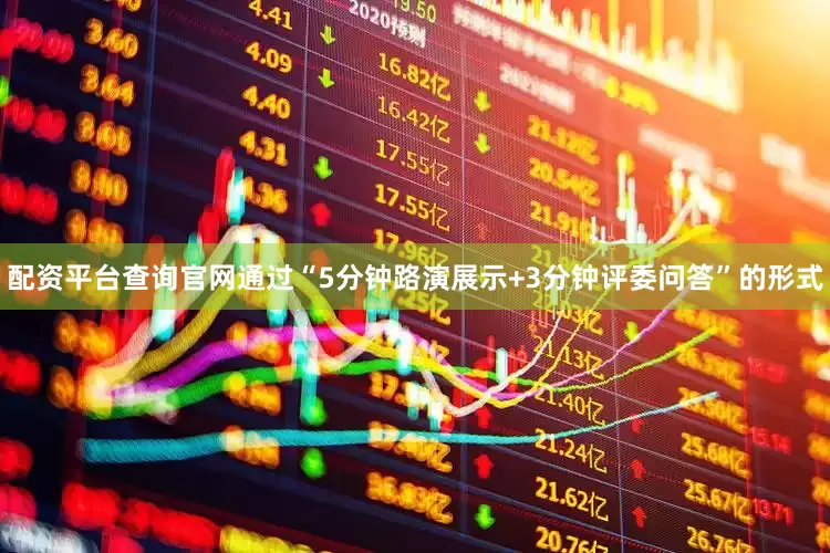 配资平台查询官网通过“5分钟路演展示+3分钟评委问答”的形式