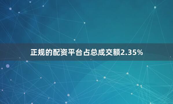 正规的配资平台占总成交额2.35%