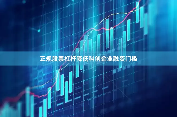 正规股票杠杆降低科创企业融资门槛
