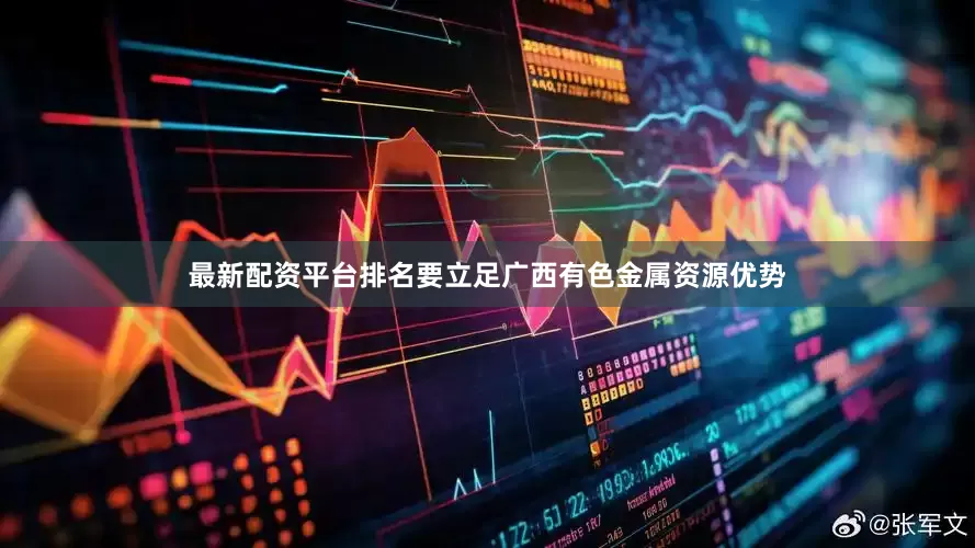 最新配资平台排名要立足广西有色金属资源优势