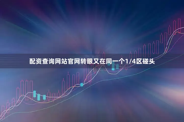 配资查询网站官网转眼又在同一个1/4区碰头
