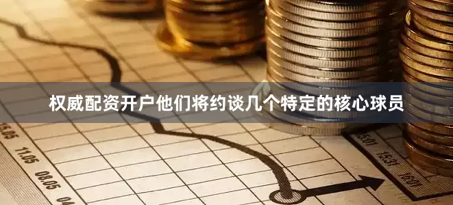 权威配资开户他们将约谈几个特定的核心球员