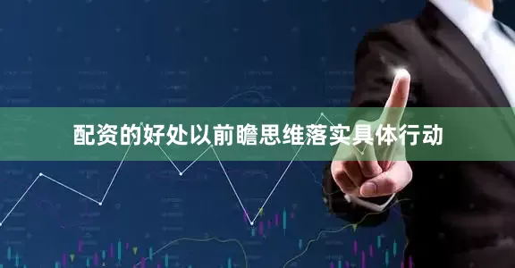 配资的好处以前瞻思维落实具体行动