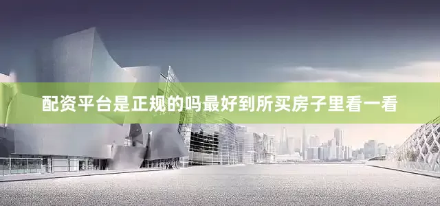 配资平台是正规的吗最好到所买房子里看一看