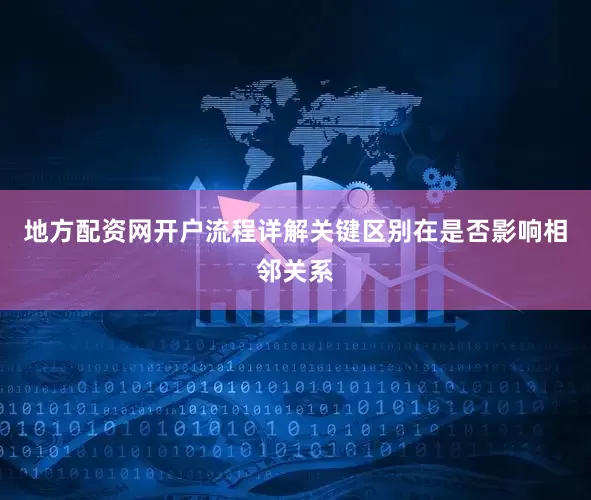 地方配资网开户流程详解关键区别在是否影响相邻关系