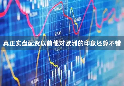 真正实盘配资以前他对欧洲的印象还算不错