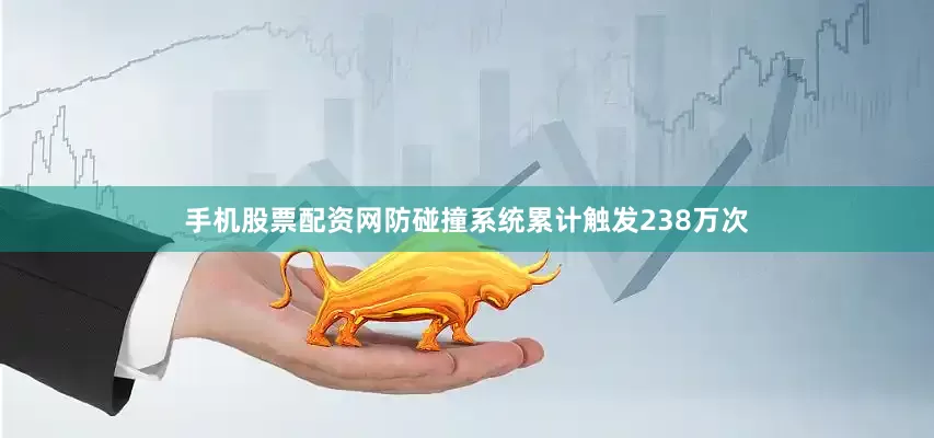 手机股票配资网防碰撞系统累计触发238万次