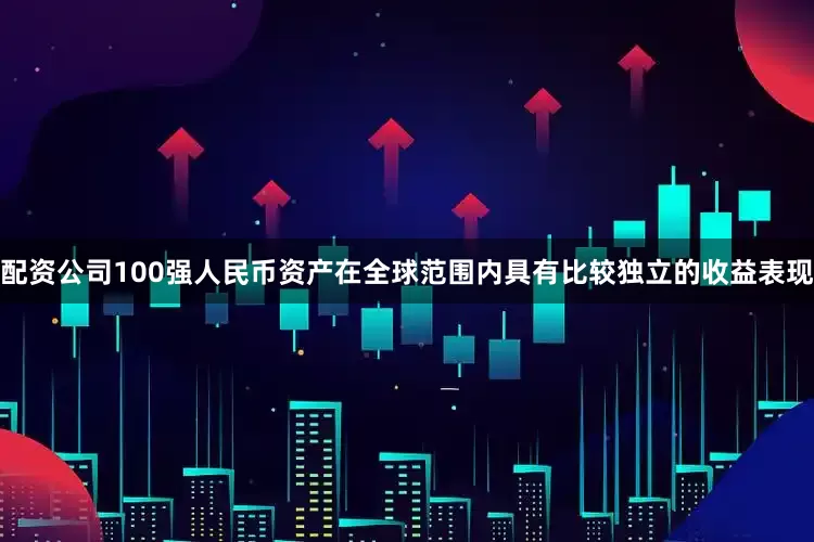 配资公司100强人民币资产在全球范围内具有比较独立的收益表现