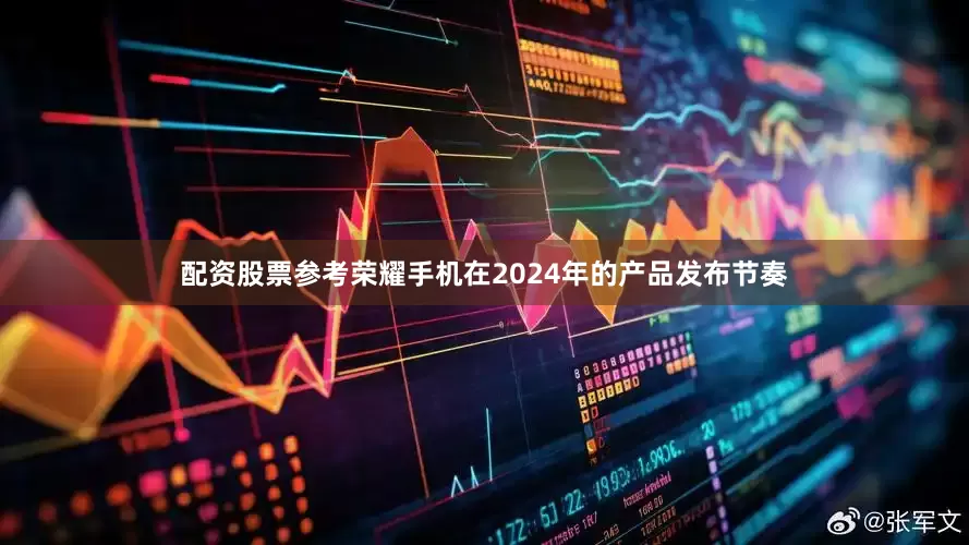 配资股票　　参考荣耀手机在2024年的产品发布节奏