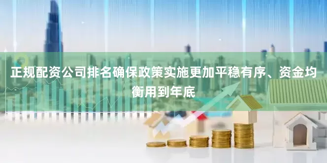 正规配资公司排名确保政策实施更加平稳有序、资金均衡用到年底