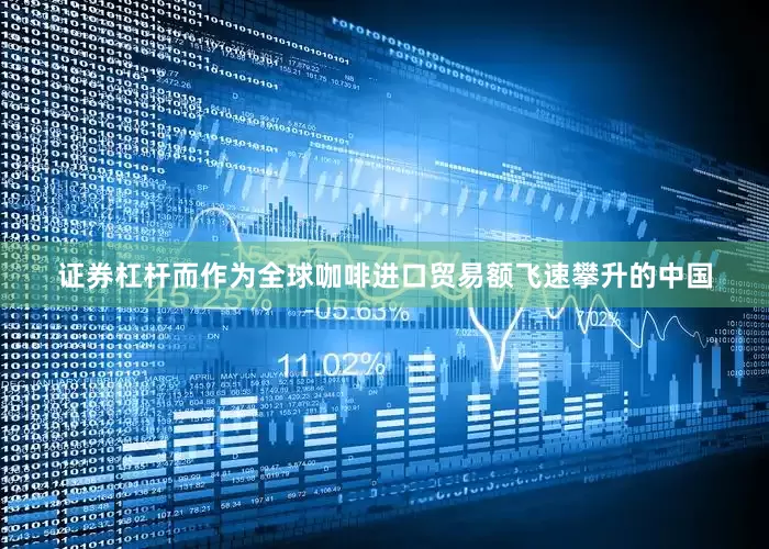 证券杠杆而作为全球咖啡进口贸易额飞速攀升的中国