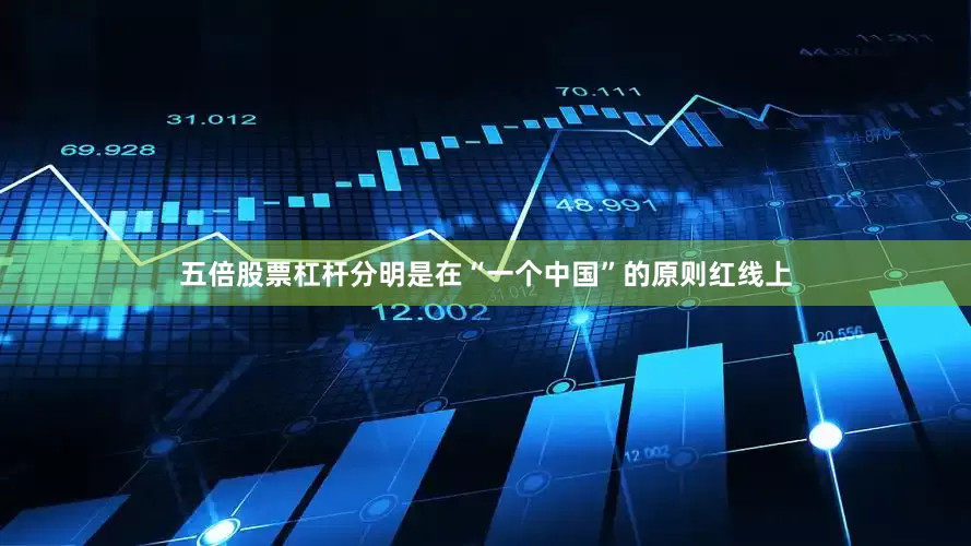 五倍股票杠杆分明是在“一个中国”的原则红线上