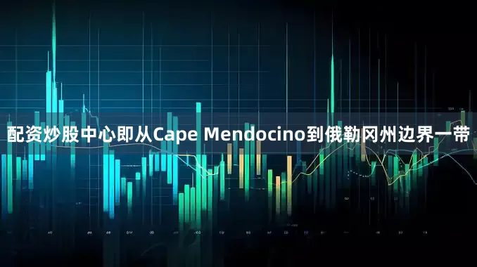 配资炒股中心即从Cape Mendocino到俄勒冈州边界一带