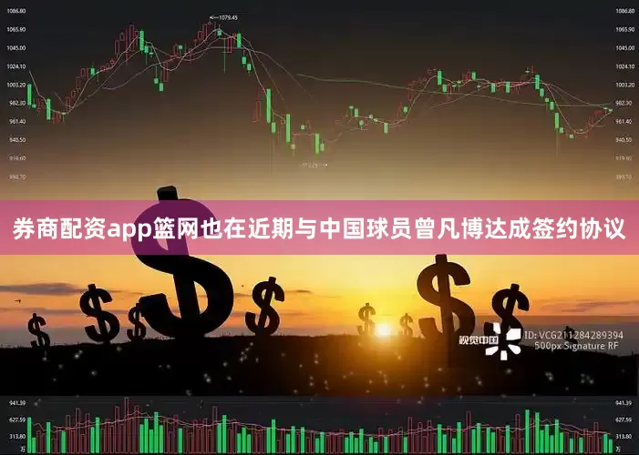 券商配资app篮网也在近期与中国球员曾凡博达成签约协议