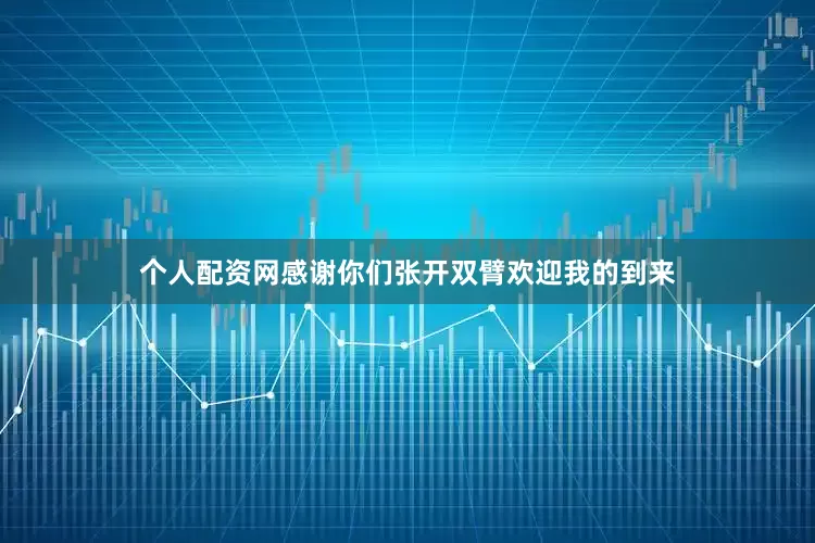 个人配资网感谢你们张开双臂欢迎我的到来
