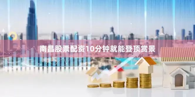 南昌股票配资10分钟就能登顶赏景