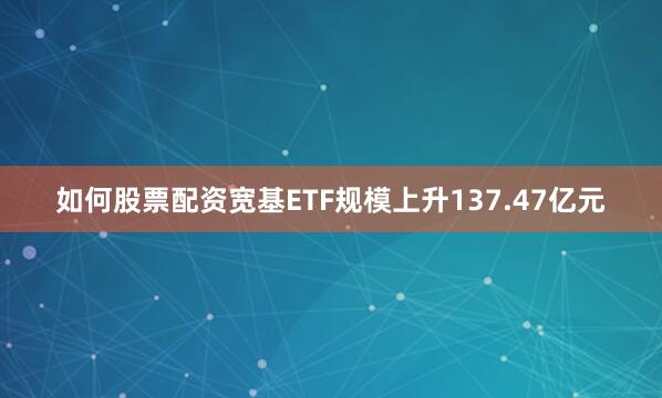 如何股票配资宽基ETF规模上升137.47亿元