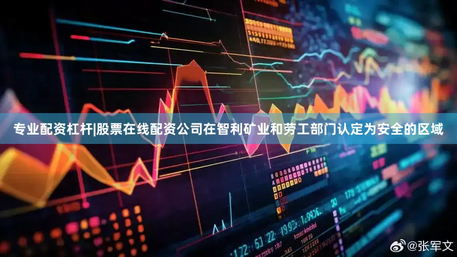 专业配资杠杆|股票在线配资公司在智利矿业和劳工部门认定为安全的区域