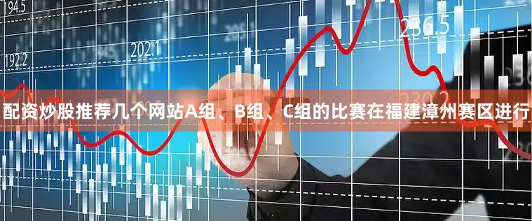 配资炒股推荐几个网站A组、B组、C组的比赛在福建漳州赛区进行