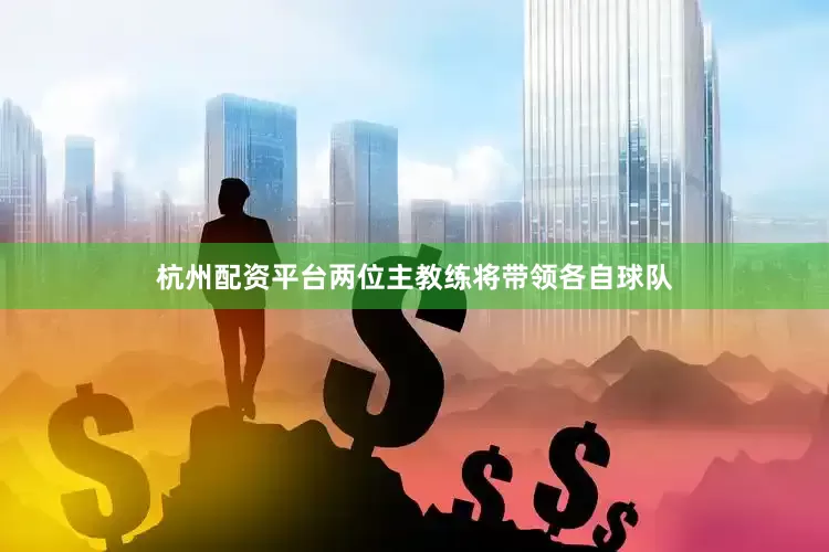 杭州配资平台两位主教练将带领各自球队