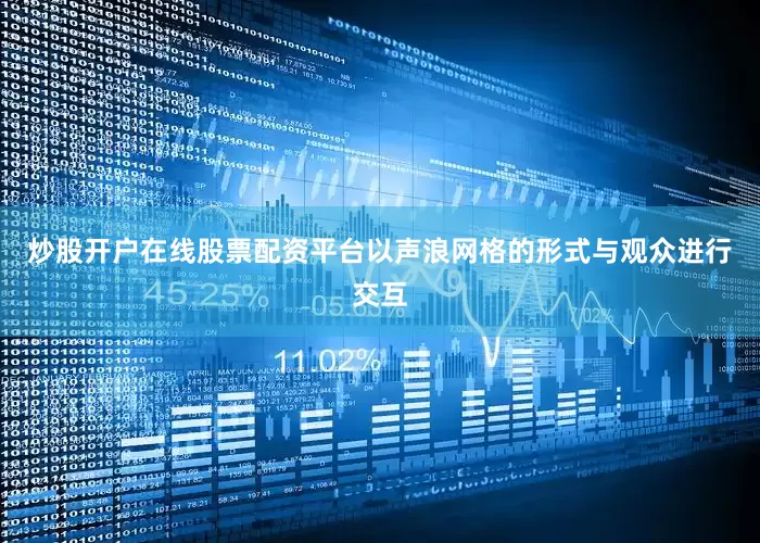 炒股开户在线股票配资平台以声浪网格的形式与观众进行交互