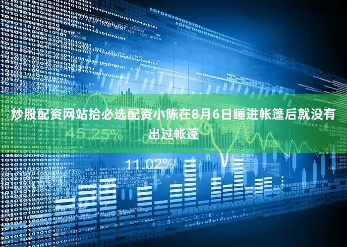 炒股配资网站拾必选配资小陈在8月6日睡进帐篷后就没有出过帐篷