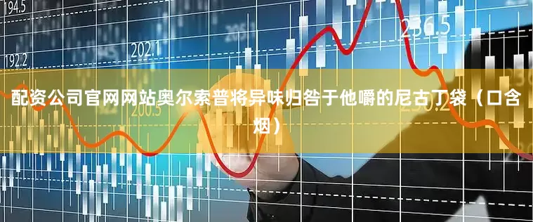 配资公司官网网站奥尔索普将异味归咎于他嚼的尼古丁袋（口含烟）