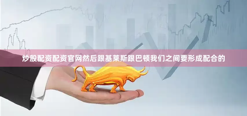 炒股配资配资官网然后跟基莱斯跟巴顿我们之间要形成配合的